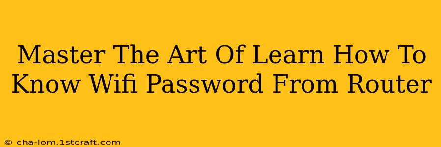 Master The Art Of Learn How To Know Wifi Password From Router