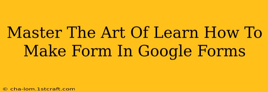 Master The Art Of Learn How To Make Form In Google Forms