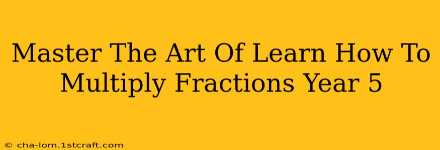 Master The Art Of Learn How To Multiply Fractions Year 5