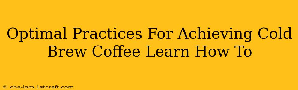 Optimal Practices For Achieving Cold Brew Coffee Learn How To