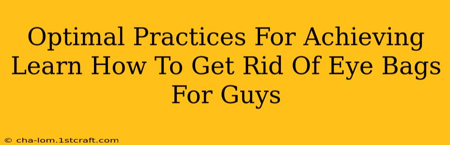 Optimal Practices For Achieving Learn How To Get Rid Of Eye Bags For Guys