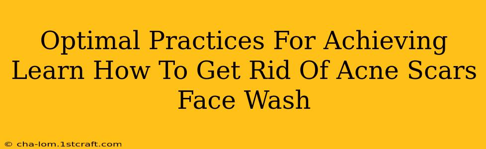 Optimal Practices For Achieving Learn How To Get Rid Of Acne Scars Face Wash