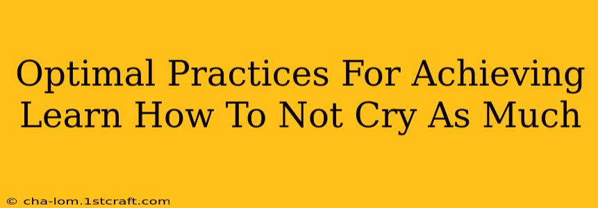 Optimal Practices For Achieving Learn How To Not Cry As Much