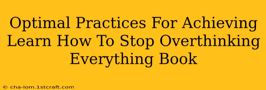 Optimal Practices For Achieving Learn How To Stop Overthinking Everything Book