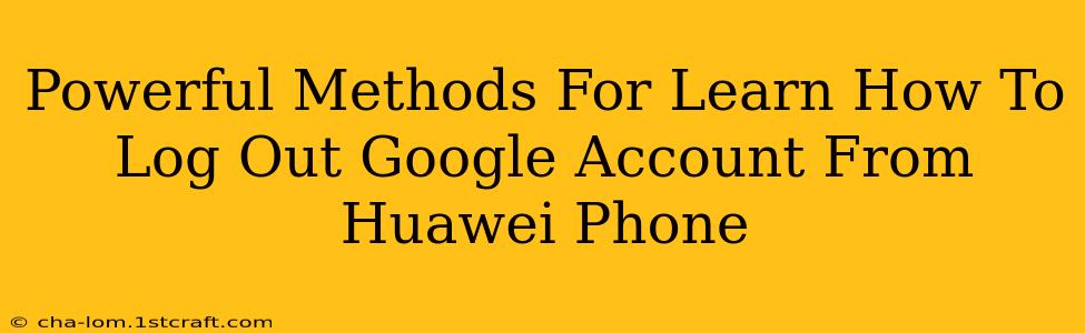 Powerful Methods For Learn How To Log Out Google Account From Huawei Phone