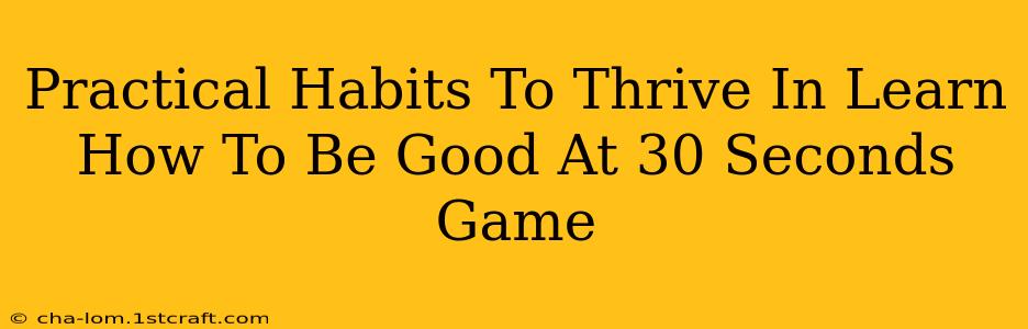 Practical Habits To Thrive In Learn How To Be Good At 30 Seconds Game