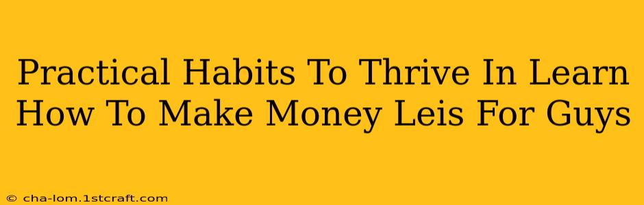 Practical Habits To Thrive In Learn How To Make Money Leis For Guys