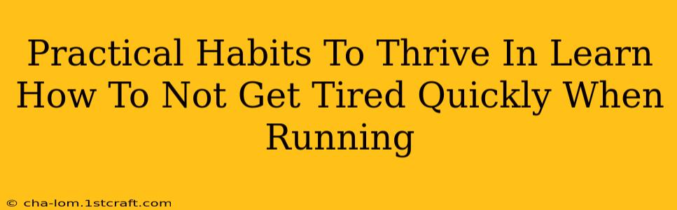 Practical Habits To Thrive In Learn How To Not Get Tired Quickly When Running