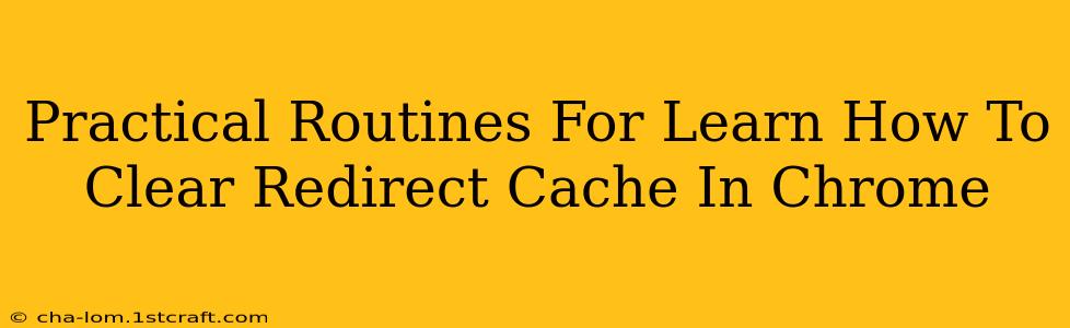 Practical Routines For Learn How To Clear Redirect Cache In Chrome