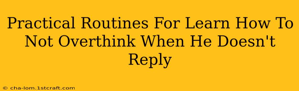 Practical Routines For Learn How To Not Overthink When He Doesn't Reply