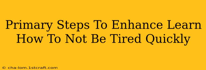 Primary Steps To Enhance Learn How To Not Be Tired Quickly