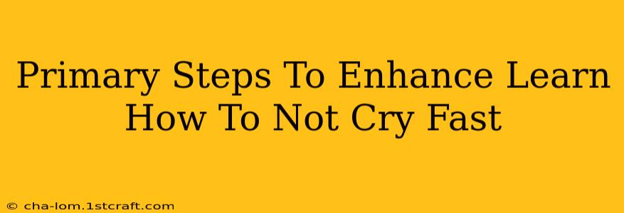 Primary Steps To Enhance Learn How To Not Cry Fast