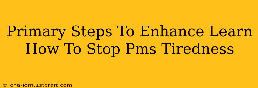 Primary Steps To Enhance Learn How To Stop Pms Tiredness