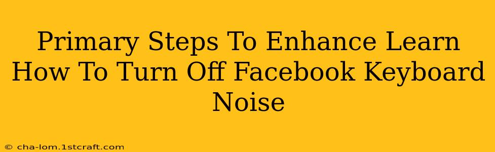 Primary Steps To Enhance Learn How To Turn Off Facebook Keyboard Noise