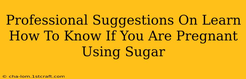 Professional Suggestions On Learn How To Know If You Are Pregnant Using Sugar