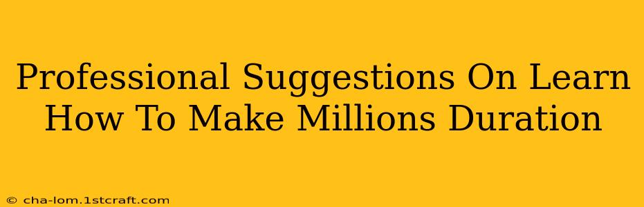 Professional Suggestions On Learn How To Make Millions Duration