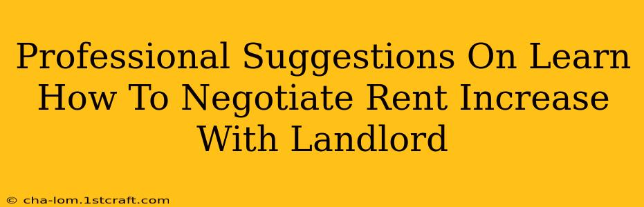 Professional Suggestions On Learn How To Negotiate Rent Increase With Landlord