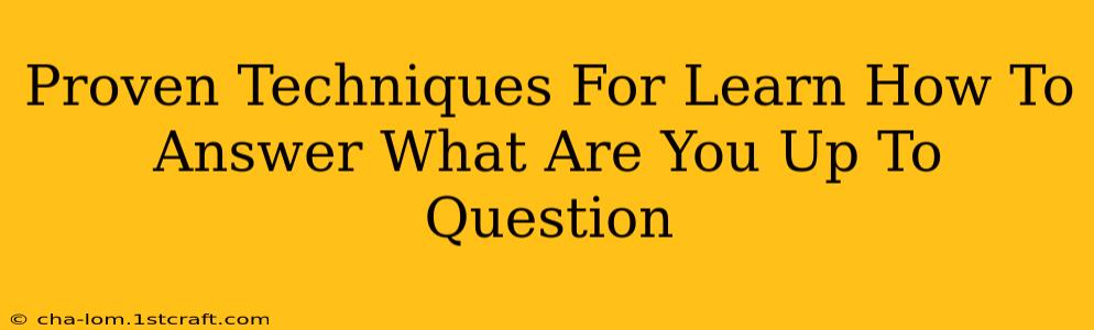 Proven Techniques For Learn How To Answer What Are You Up To Question