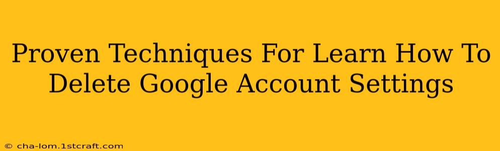 Proven Techniques For Learn How To Delete Google Account Settings