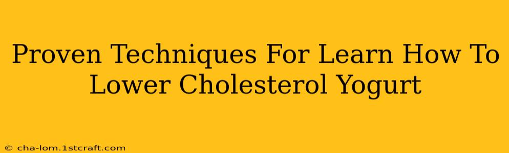 Proven Techniques For Learn How To Lower Cholesterol Yogurt