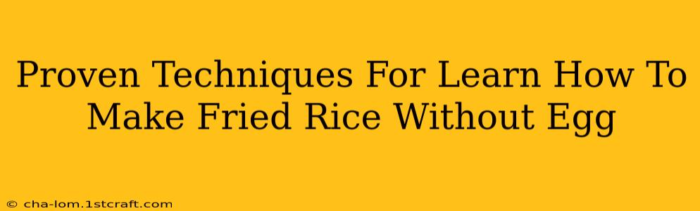 Proven Techniques For Learn How To Make Fried Rice Without Egg