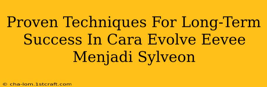 Proven Techniques For Long-Term Success In Cara Evolve Eevee Menjadi Sylveon