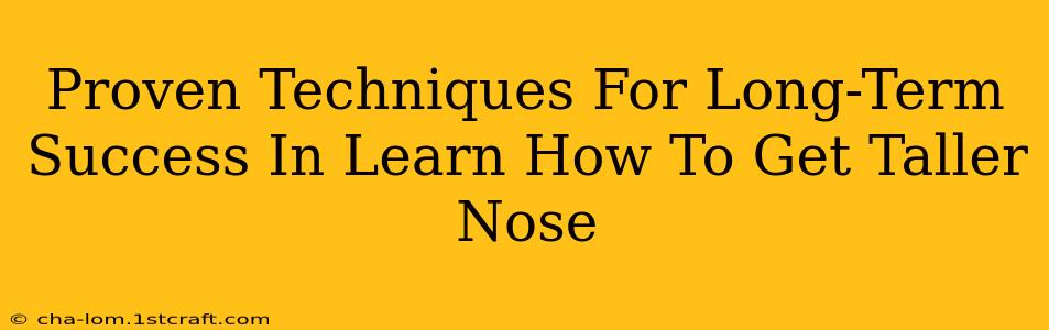 Proven Techniques For Long-Term Success In Learn How To Get Taller Nose