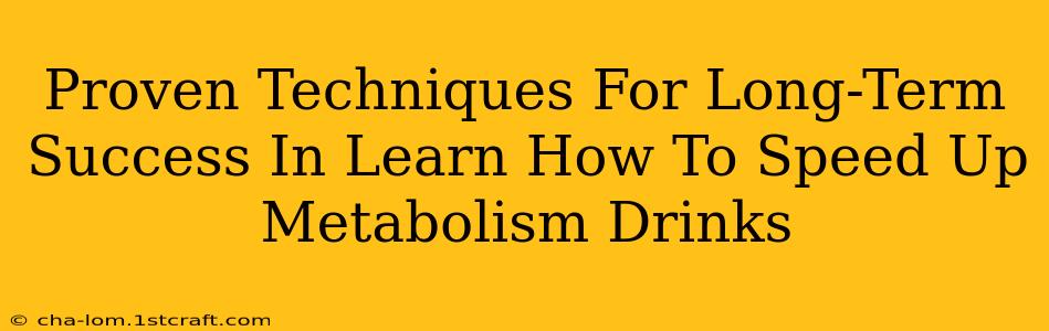 Proven Techniques For Long-Term Success In Learn How To Speed Up Metabolism Drinks