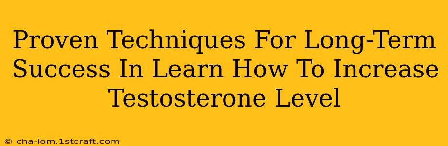 Proven Techniques For Long-Term Success In Learn How To Increase Testosterone Level