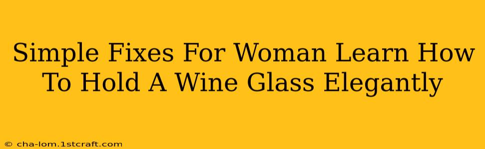 Simple Fixes For Woman Learn How To Hold A Wine Glass Elegantly