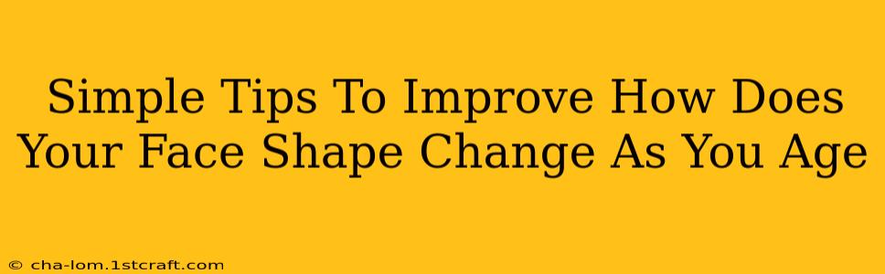 Simple Tips To Improve How Does Your Face Shape Change As You Age