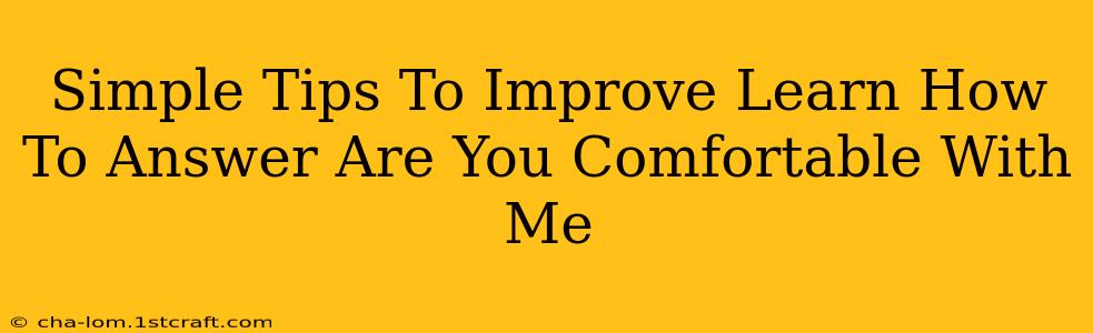 Simple Tips To Improve Learn How To Answer Are You Comfortable With Me