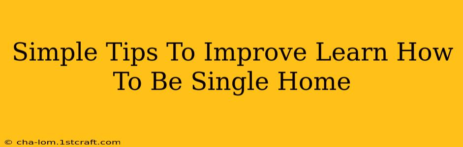 Simple Tips To Improve Learn How To Be Single Home