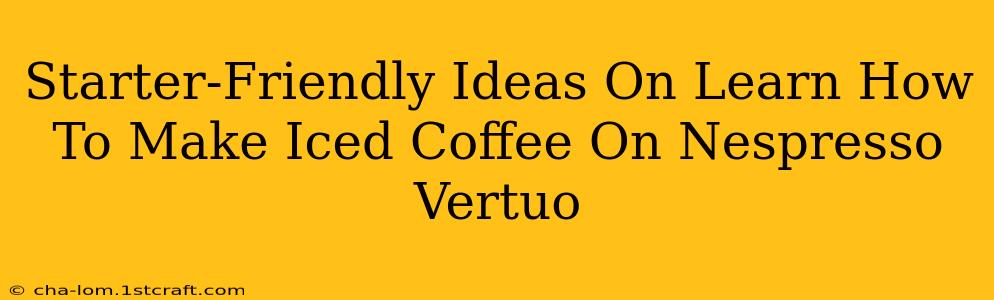 Starter-Friendly Ideas On Learn How To Make Iced Coffee On Nespresso Vertuo