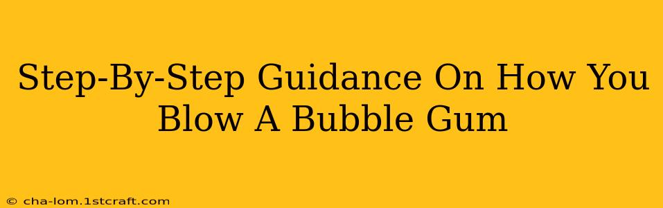 Step-By-Step Guidance On How You Blow A Bubble Gum