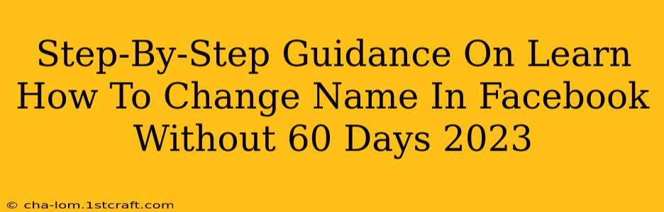 Step-By-Step Guidance On Learn How To Change Name In Facebook Without 60 Days 2023