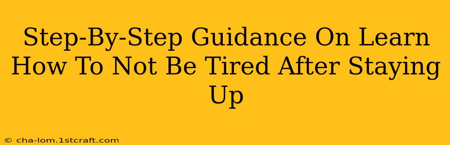 Step-By-Step Guidance On Learn How To Not Be Tired After Staying Up