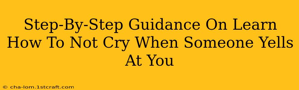 Step-By-Step Guidance On Learn How To Not Cry When Someone Yells At You