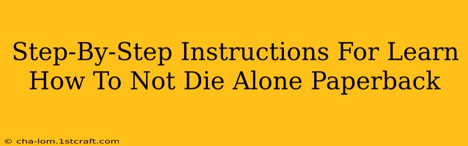 Step-By-Step Instructions For Learn How To Not Die Alone Paperback