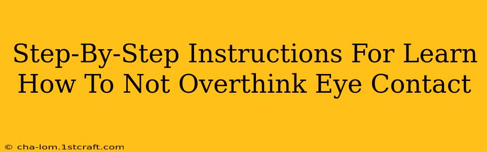 Step-By-Step Instructions For Learn How To Not Overthink Eye Contact