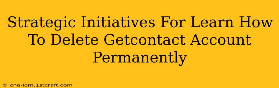 Strategic Initiatives For Learn How To Delete Getcontact Account Permanently