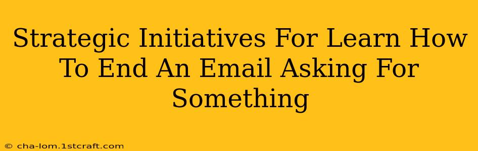 Strategic Initiatives For Learn How To End An Email Asking For Something