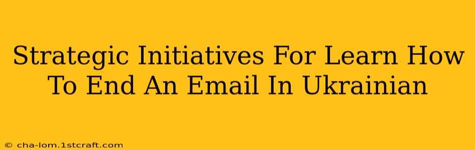 Strategic Initiatives For Learn How To End An Email In Ukrainian