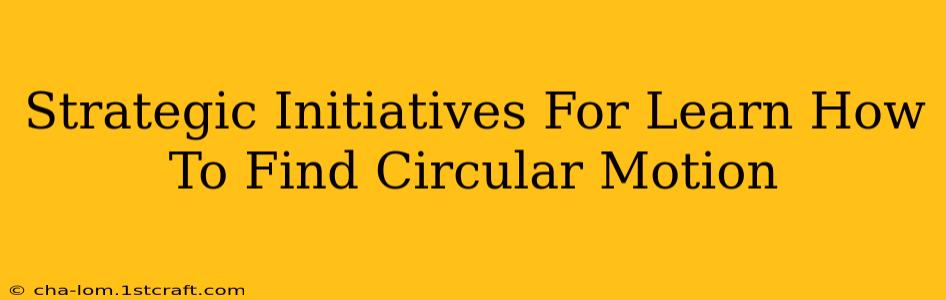 Strategic Initiatives For Learn How To Find Circular Motion