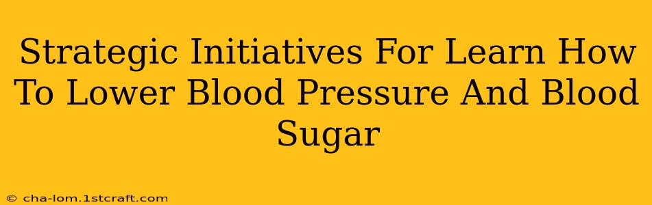 Strategic Initiatives For Learn How To Lower Blood Pressure And Blood Sugar