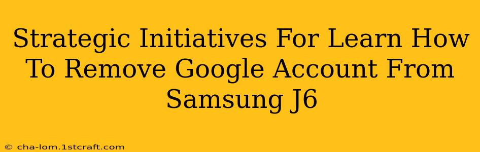 Strategic Initiatives For Learn How To Remove Google Account From Samsung J6