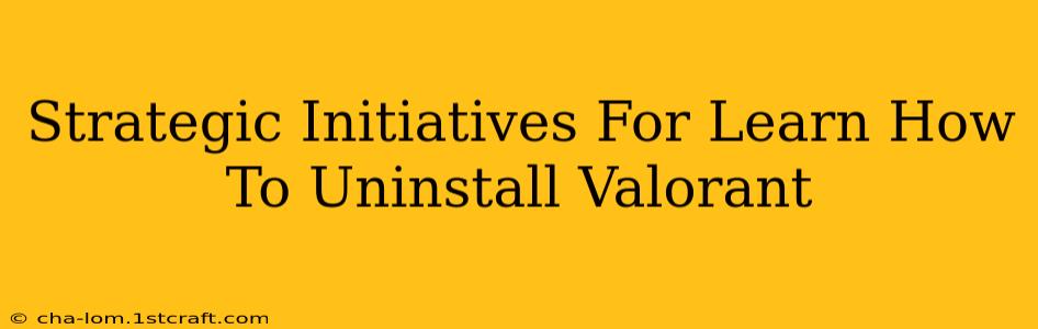 Strategic Initiatives For Learn How To Uninstall Valorant