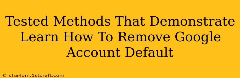 Tested Methods That Demonstrate Learn How To Remove Google Account Default