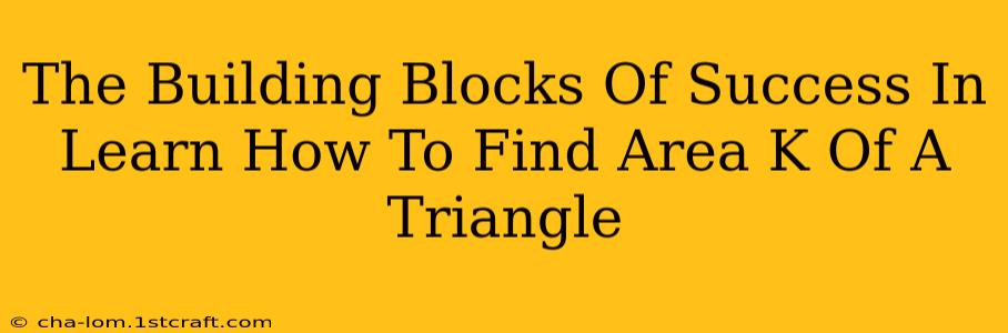 The Building Blocks Of Success In Learn How To Find Area K Of A Triangle