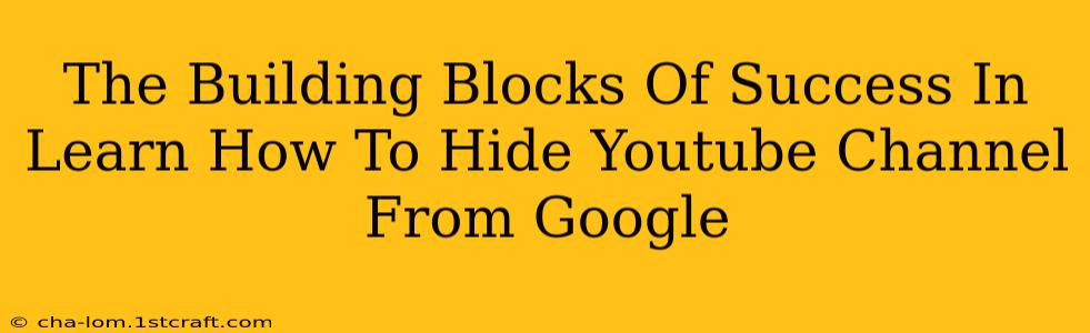 The Building Blocks Of Success In Learn How To Hide Youtube Channel From Google